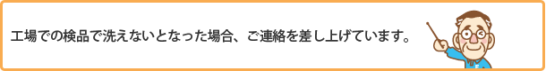 工場での検品で洗えないとなった場合、ご連絡を差し上げています。