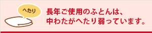 長年ご使用のふとんは、中わたがへたり弱っています。