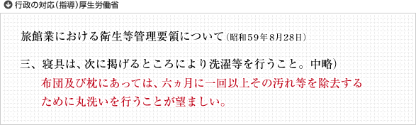 行政の対応（指導）厚生労働省 布団及び枕にあっては、六ヶ月に一回以上その汚れ等を除去するために丸洗いを行うことが望ましい。