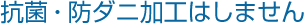 POINT：抗菌・防ダニ加工はしません