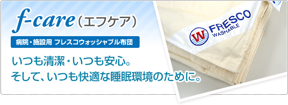 「f-care（エフケア）」病院・施設用 フレスコウォッシャブル布団：いつも清潔・いつも安心。そして、いつも快適な睡眠環境のために。