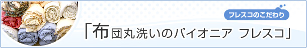 ［フレスコのこだわり］布団丸洗いのパイオニア フレスコ