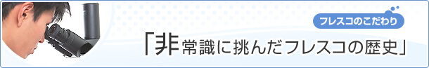 ［フレスコのこだわり］非常識への挑戦