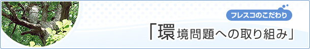 ［フレスコのこだわり］環境問題への取り組み