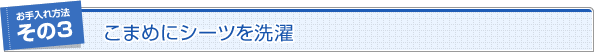 お手入れ方法その3　こまめにシーツを洗濯