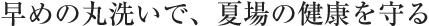 早めの丸洗いで、夏場の健康を守る
