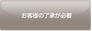 お客様の了承が必要