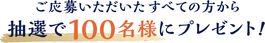 ご応募いただいたすべての方から抽選で100名様にプレゼント!